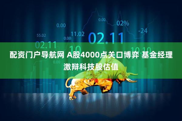 配资门户导航网 A股4000点关口博弈 基金经理激辩科技股估值