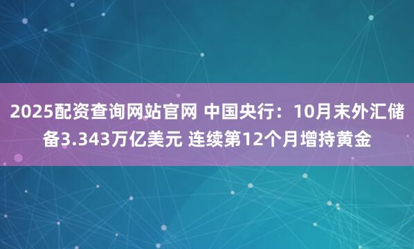 2025配资查询网站官网 中国央行：10月末外汇储备3.343万亿美元 连续第12个月增持黄金