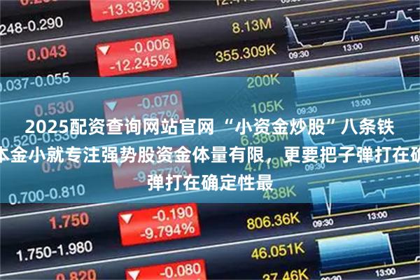 2025配资查询网站官网 “小资金炒股”八条铁律一、本金小就专注强势股资金体量有限，更要把子弹打在确定性最