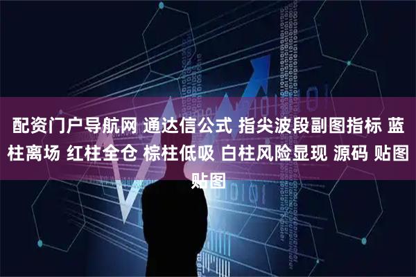 配资门户导航网 通达信公式 指尖波段副图指标 蓝柱离场 红柱全仓 棕柱低吸 白柱风险显现 源码 贴图
