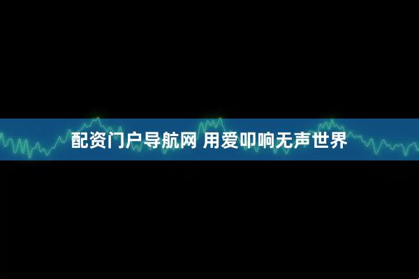 配资门户导航网 用爱叩响无声世界