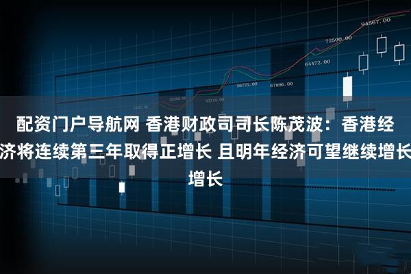 配资门户导航网 香港财政司司长陈茂波:香港经济将连续第三年取得正增长 且明年经济可望继续增长