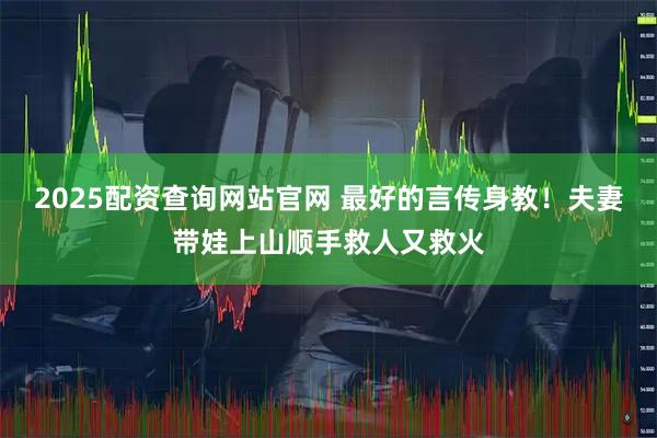 2025配资查询网站官网 最好的言传身教！夫妻带娃上山顺手救人又救火